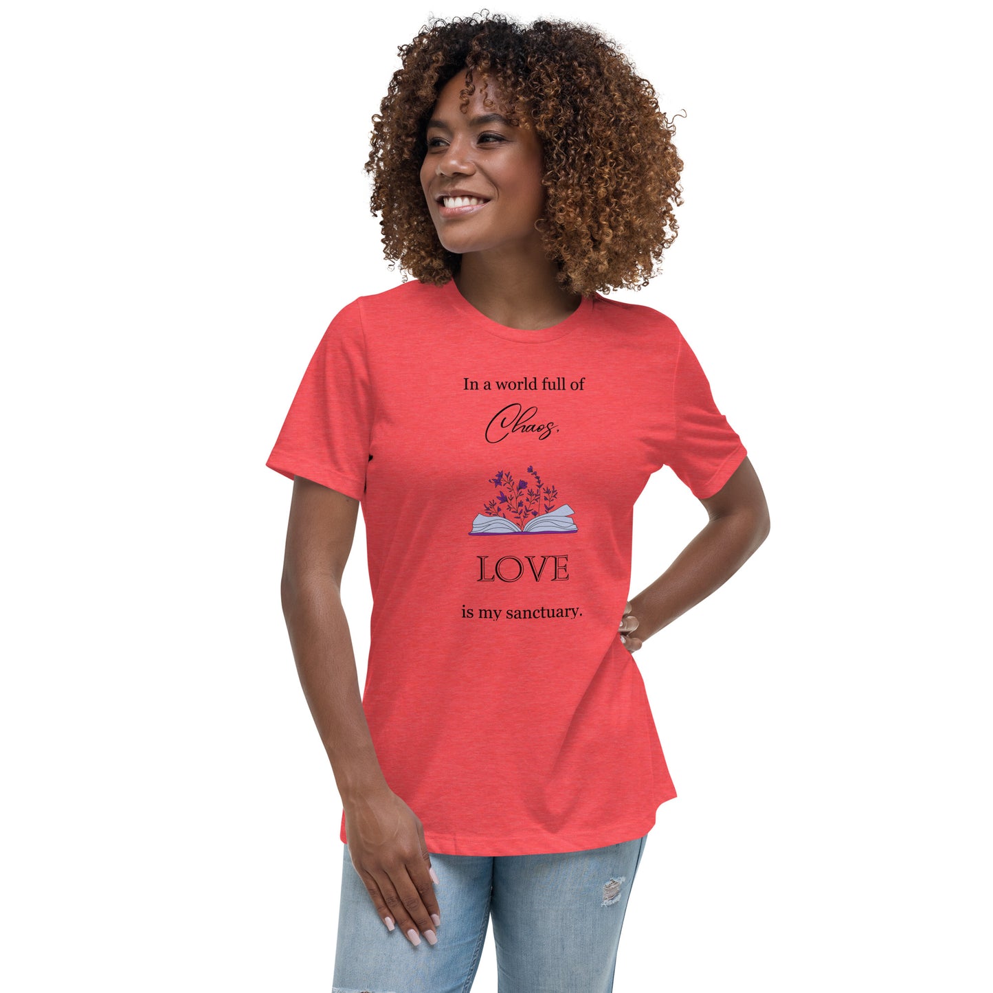 Women's Relaxed T-Shirt, in a world full of chaos, love is my sanctuary